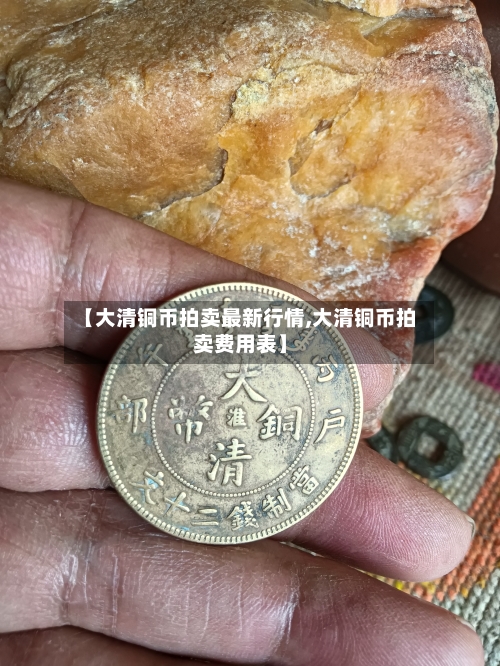 【大清铜币拍卖最新行情,大清铜币拍卖费用表】-第2张图片
