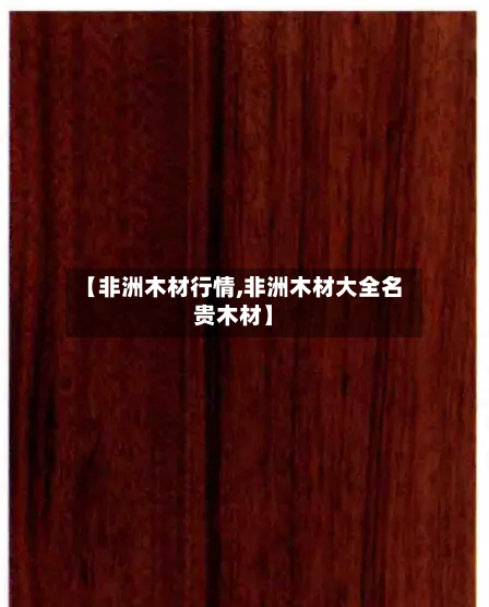 【非洲木材行情,非洲木材大全名贵木材】