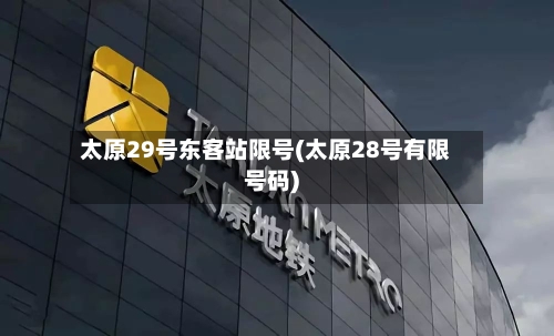 太原29号东客站限号(太原28号有限号码)-第2张图片