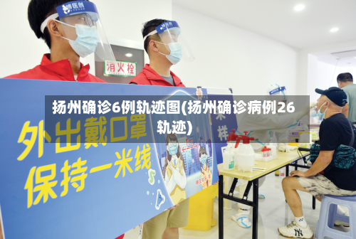 扬州确诊6例轨迹图(扬州确诊病例26轨迹)-第2张图片