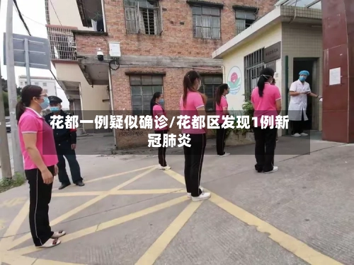花都一例疑似确诊/花都区发现1例新冠肺炎-第3张图片
