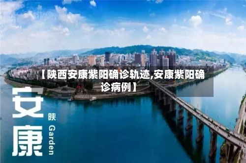 【陕西安康紫阳确诊轨迹,安康紫阳确诊病例】-第2张图片