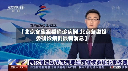 【北京冬奥组委确诊病例,北京冬奥组委确诊病例最新消息】-第3张图片