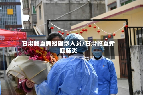 甘肃临夏新冠确诊人员/甘肃临夏新冠肺炎-第2张图片