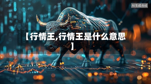 【行情王,行情王是什么意思】