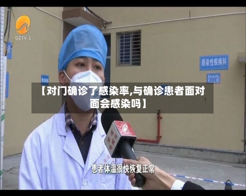 【对门确诊了感染率,与确诊患者面对面会感染吗】