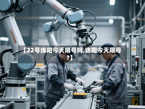 【22号绵阳今天限号吗,绵阳今天限号?】-第3张图片