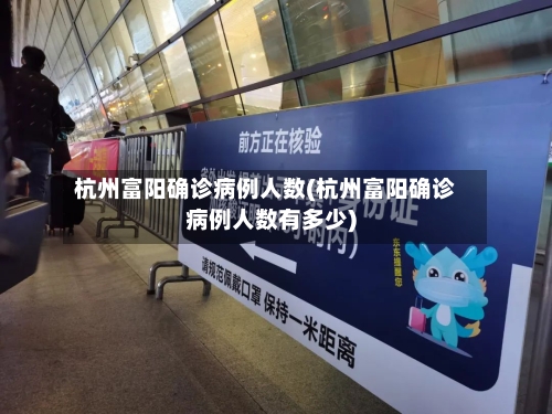 杭州富阳确诊病例人数(杭州富阳确诊病例人数有多少)-第2张图片