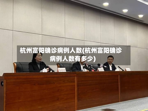 杭州富阳确诊病例人数(杭州富阳确诊病例人数有多少)-第3张图片