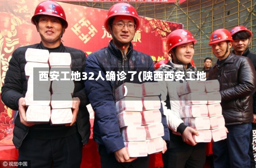 西安工地32人确诊了(陕西西安工地)-第3张图片
