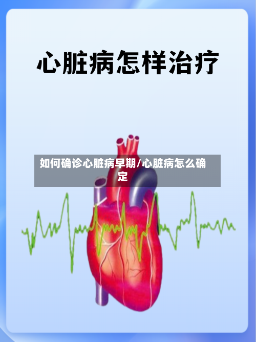 如何确诊心脏病早期/心脏病怎么确定-第3张图片
