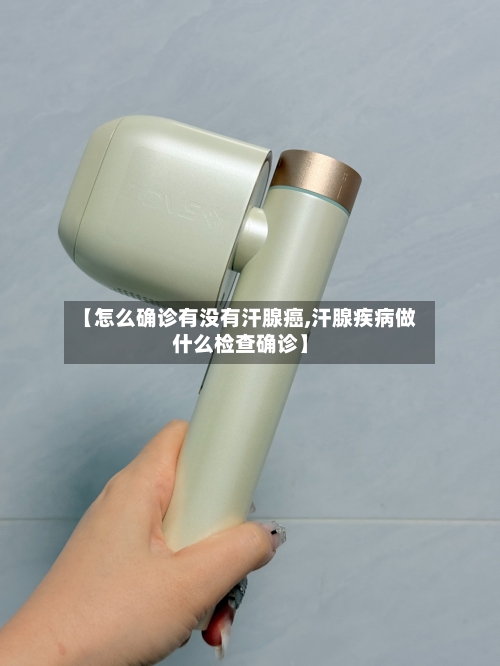 【怎么确诊有没有汗腺癌,汗腺疾病做什么检查确诊】-第3张图片