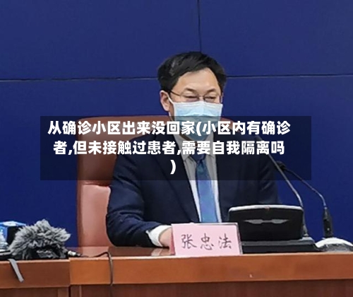 从确诊小区出来没回家(小区内有确诊者,但未接触过患者,需要自我隔离吗)