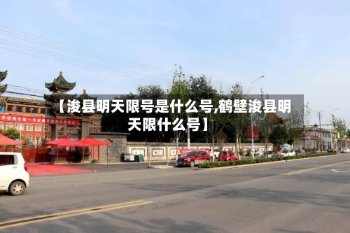 【浚县明天限号是什么号,鹤壁浚县明天限什么号】-第3张图片