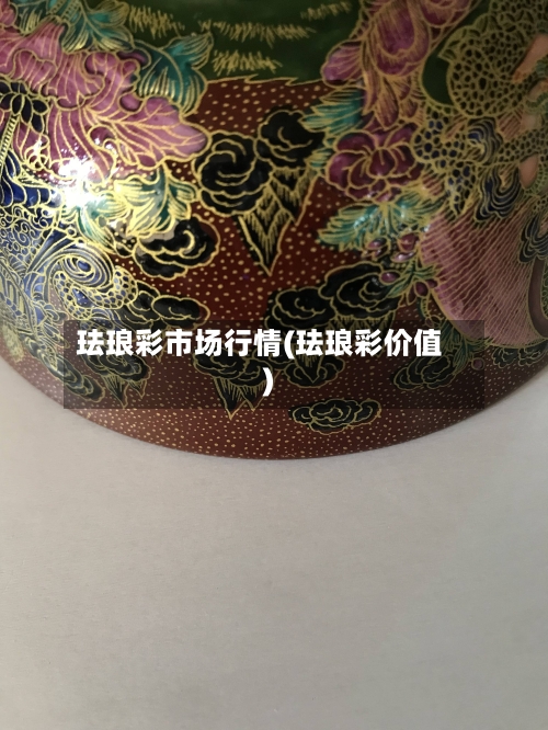 珐琅彩市场行情(珐琅彩价值)