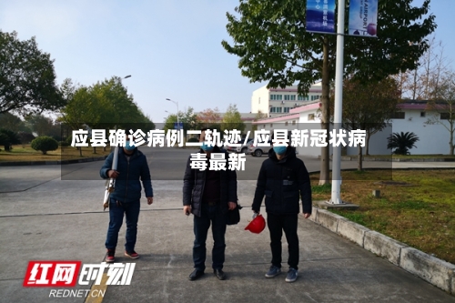 应县确诊病例二轨迹/应县新冠状病毒最新