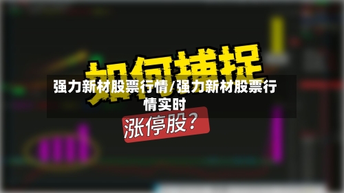 强力新材股票行情/强力新材股票行情实时-第2张图片