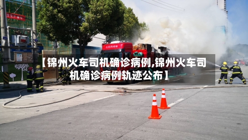 【锦州火车司机确诊病例,锦州火车司机确诊病例轨迹公布】