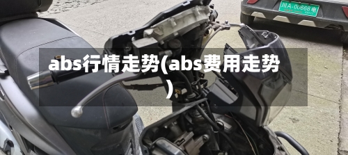 abs行情走势(abs费用走势)