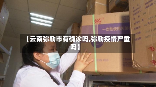 【云南弥勒市有确诊吗,弥勒疫情严重吗】