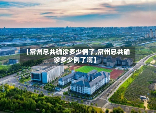 【常州总共确诊多少例了,常州总共确诊多少例了啊】-第3张图片