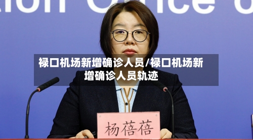 禄口机场新增确诊人员/禄口机场新增确诊人员轨迹-第2张图片