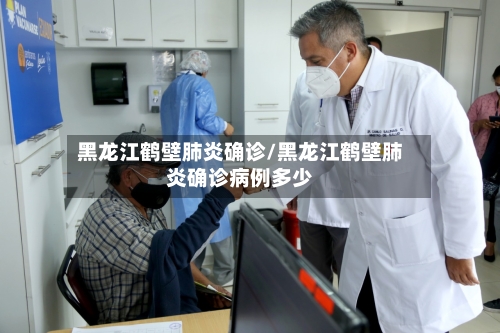 黑龙江鹤壁肺炎确诊/黑龙江鹤壁肺炎确诊病例多少-第2张图片