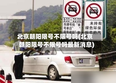北京朝阳限号不限号吗(北京朝阳限号不限号吗最新消息)