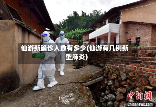 仙游新确诊人数有多少(仙游有几例新型肺炎)