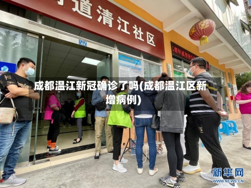 成都温江新冠确诊了吗(成都温江区新增病例)-第2张图片