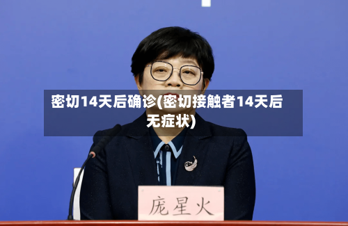 密切14天后确诊(密切接触者14天后无症状)