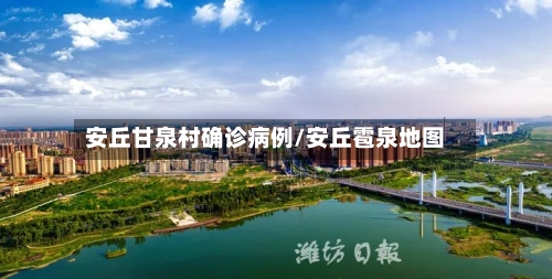 安丘甘泉村确诊病例/安丘雹泉地图-第2张图片
