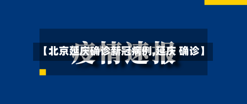 【北京延庆确诊新冠病例,延庆 确诊】