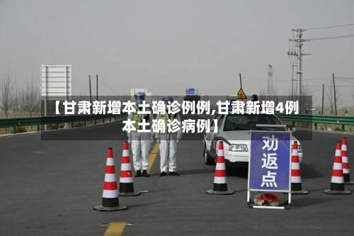 【甘肃新增本土确诊例例,甘肃新增4例本土确诊病例】