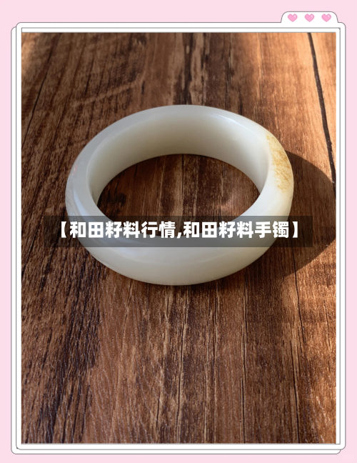 【和田籽料行情,和田籽料手镯】