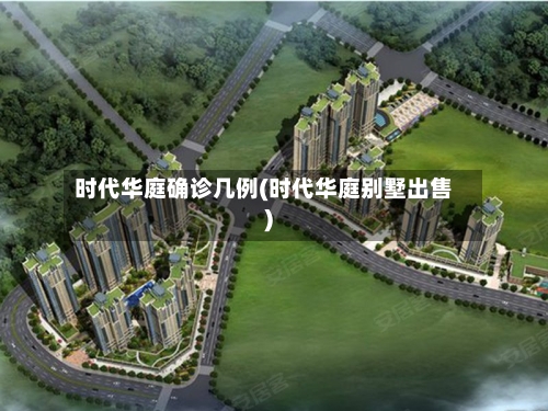 时代华庭确诊几例(时代华庭别墅出售)