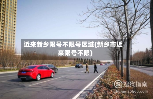近来新乡限号不限号区域(新乡市近来限号不限)