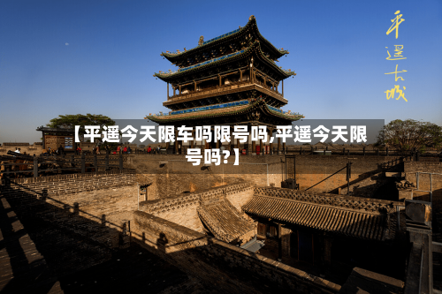 【平遥今天限车吗限号吗,平遥今天限号吗?】