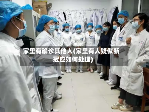 家里有确诊其他人(家里有人疑似新冠应如何处理)