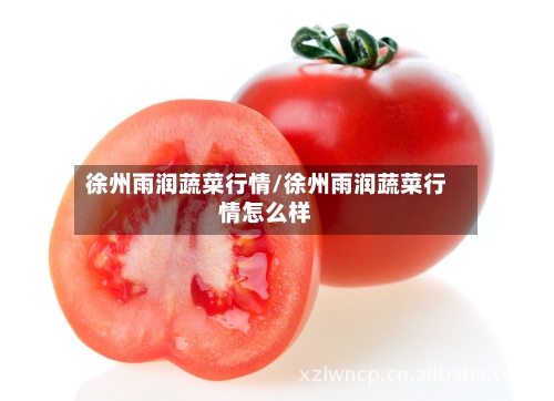 徐州雨润蔬菜行情/徐州雨润蔬菜行情怎么样-第2张图片