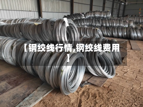 【钢绞线行情,钢绞线费用】-第2张图片