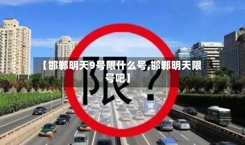 【邯郸明天9号限什么号,邯郸明天限号吧】-第2张图片