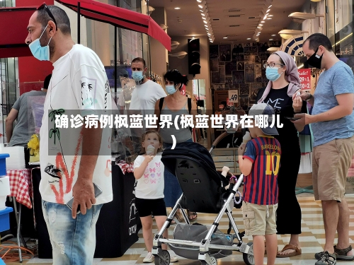 确诊病例枫蓝世界(枫蓝世界在哪儿)-第2张图片