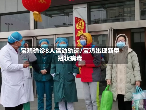 宝鸡确诊8人活动轨迹/宝鸡出现新型冠状病毒