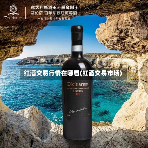 红酒交易行情在哪看(红酒交易市场)