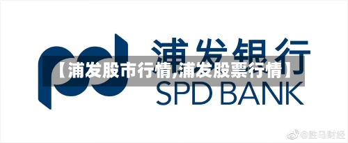【浦发股市行情,浦发股票行情】