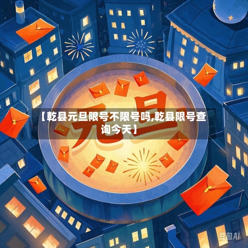 【乾县元旦限号不限号吗,乾县限号查询今天】