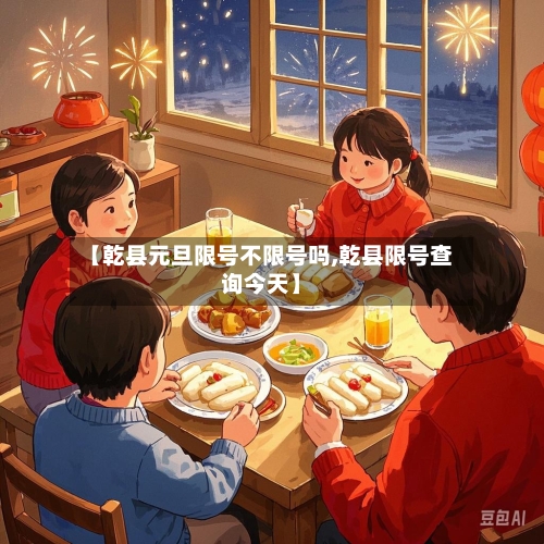 【乾县元旦限号不限号吗,乾县限号查询今天】-第2张图片