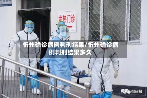 忻州确诊病例判刑结果/忻州确诊病例判刑结果多久