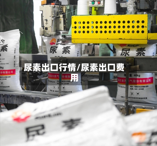尿素出口行情/尿素出口费用